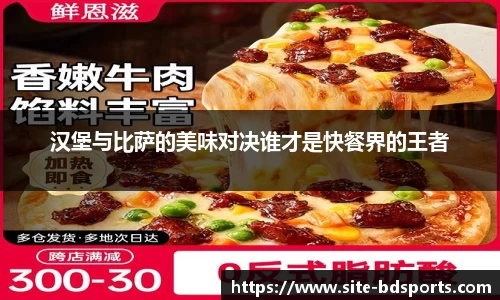 汉堡与比萨的美味对决谁才是快餐界的王者