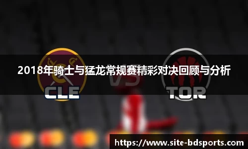 2018年骑士与猛龙常规赛精彩对决回顾与分析